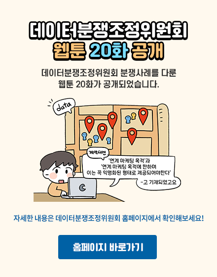 데이터분쟁조정위원회 웹툰 20화 공개 데이터분쟁조정위원회 분쟁사례를 다룬 웹툰 20화가 공개되었습니다. 자세한 내용은 데이터분쟁조정위원회 홈페이지에서 확인해보세요